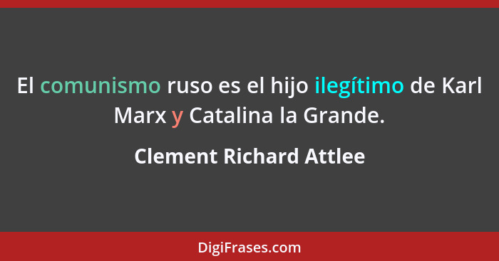 El comunismo ruso es el hijo ilegítimo de Karl Marx y Catalina la Grande.... - Clement Richard Attlee