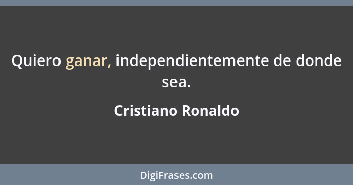 Quiero ganar, independientemente de donde sea.... - Cristiano Ronaldo