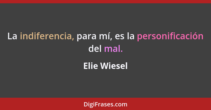 La indiferencia, para mí, es la personificación del mal.... - Elie Wiesel