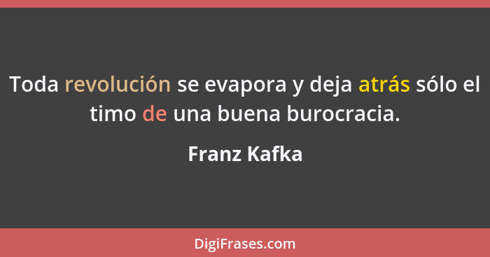 Toda revolución se evapora y deja atrás sólo el timo de una buena burocracia.... - Franz Kafka