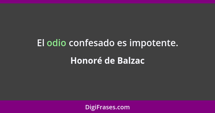 El odio confesado es impotente.... - Honoré de Balzac