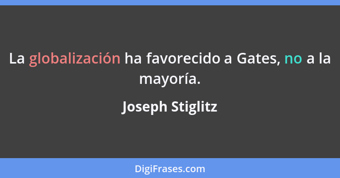 La globalización ha favorecido a Gates, no a la mayoría.... - Joseph Stiglitz