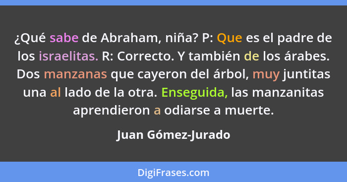 ¿Qué sabe de Abraham, niña? P: Que es el padre de los israelitas. R: Correcto. Y también de los árabes. Dos manzanas que cayeron d... - Juan Gómez-Jurado