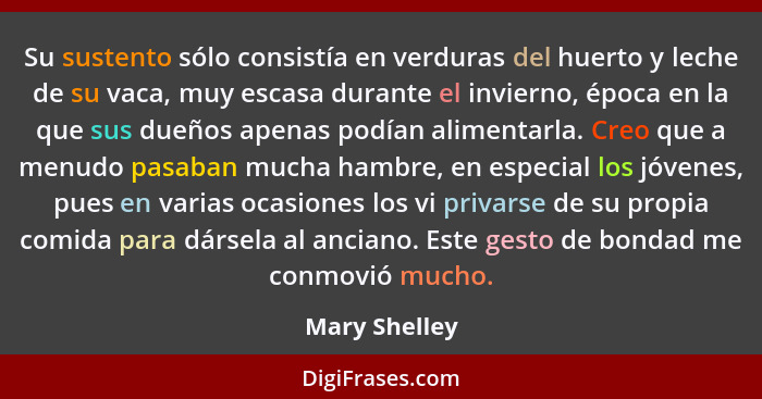 Su sustento sólo consistía en verduras del huerto y leche de su vaca, muy escasa durante el invierno, época en la que sus dueños apenas... - Mary Shelley