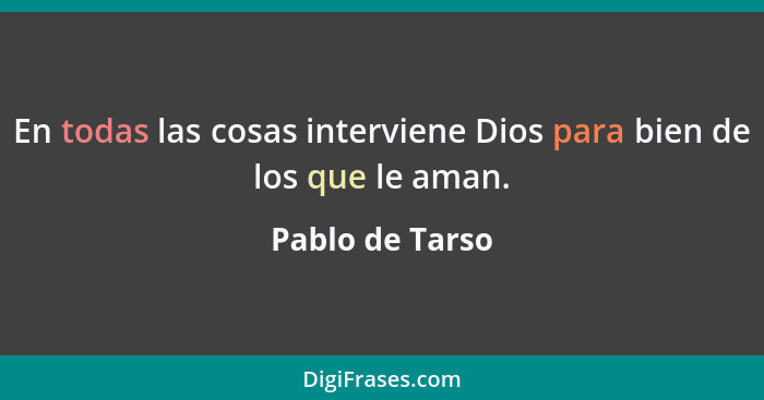 En todas las cosas interviene Dios para bien de los que le aman.... - Pablo de Tarso