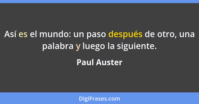 Así es el mundo: un paso después de otro, una palabra y luego la siguiente.... - Paul Auster