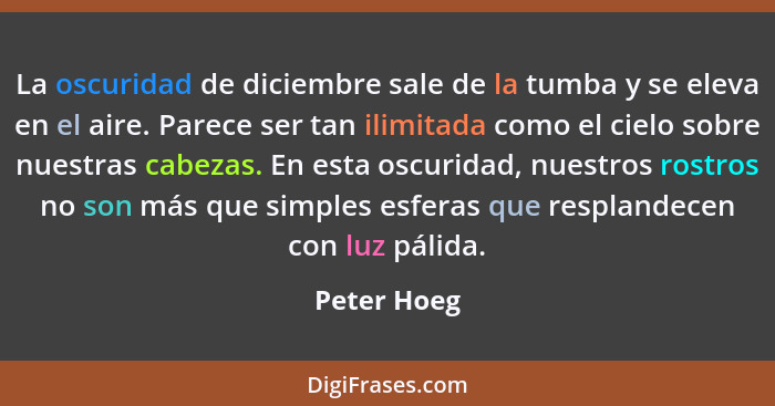 La oscuridad de diciembre sale de la tumba y se eleva en el aire. Parece ser tan ilimitada como el cielo sobre nuestras cabezas. En esta... - Peter Hoeg