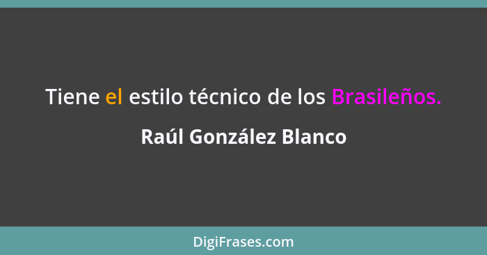 Tiene el estilo técnico de los Brasileños.... - Raúl González Blanco
