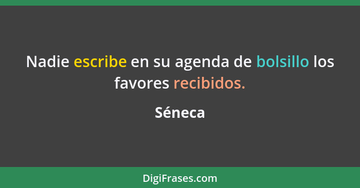 Nadie escribe en su agenda de bolsillo los favores recibidos.... - Séneca