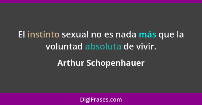 El instinto sexual no es nada más que la voluntad absoluta de vivir.... - Arthur Schopenhauer