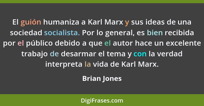 El guión humaniza a Karl Marx y sus ideas de una sociedad socialista. Por lo general, es bien recibida por el público debido a que el au... - Brian Jones