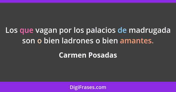 Los que vagan por los palacios de madrugada son o bien ladrones o bien amantes.... - Carmen Posadas