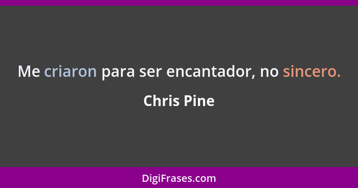 Me criaron para ser encantador, no sincero.... - Chris Pine