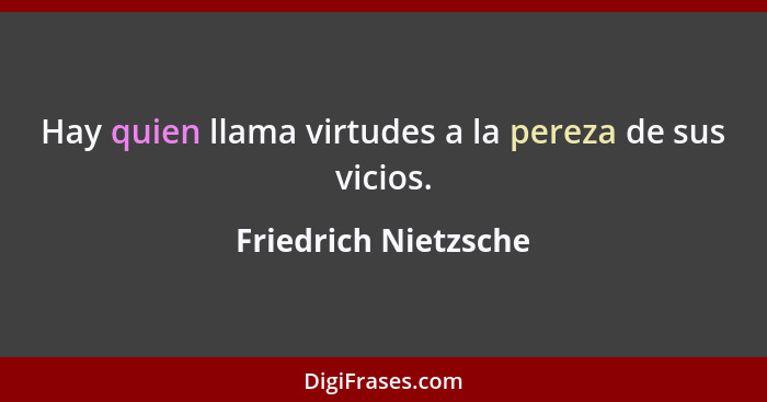Hay quien llama virtudes a la pereza de sus vicios.... - Friedrich Nietzsche