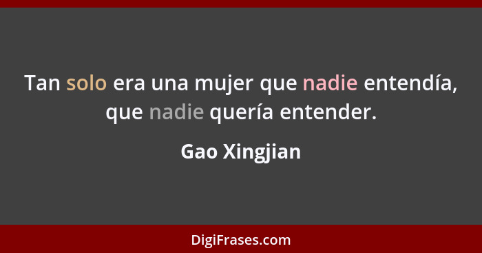 Tan solo era una mujer que nadie entendía, que nadie quería entender.... - Gao Xingjian