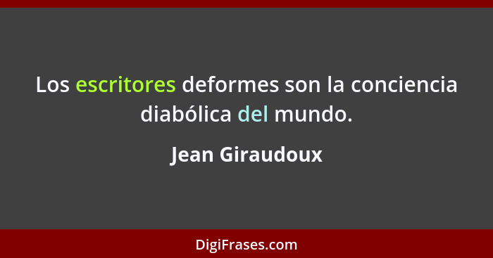 Los escritores deformes son la conciencia diabólica del mundo.... - Jean Giraudoux