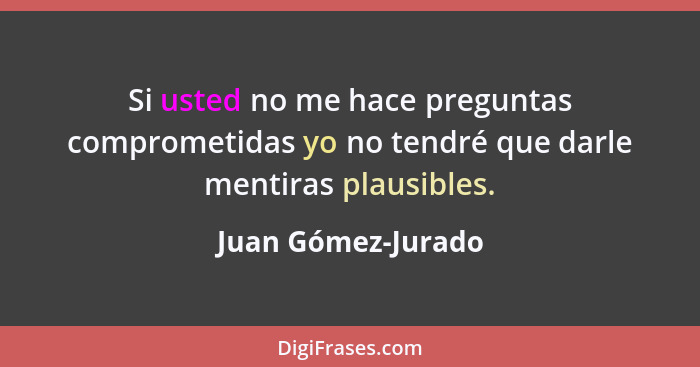 Si usted no me hace preguntas comprometidas yo no tendré que darle mentiras plausibles.... - Juan Gómez-Jurado
