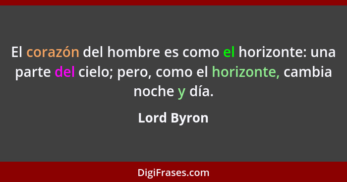 El corazón del hombre es como el horizonte: una parte del cielo; pero, como el horizonte, cambia noche y día.... - Lord Byron