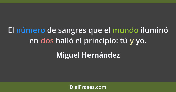 El número de sangres que el mundo iluminó en dos halló el principio: tú y yo.... - Miguel Hernández