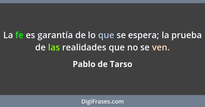 La fe es garantía de lo que se espera; la prueba de las realidades que no se ven.... - Pablo de Tarso