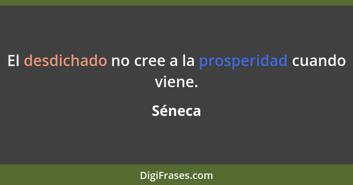 El desdichado no cree a la prosperidad cuando viene.... - Séneca