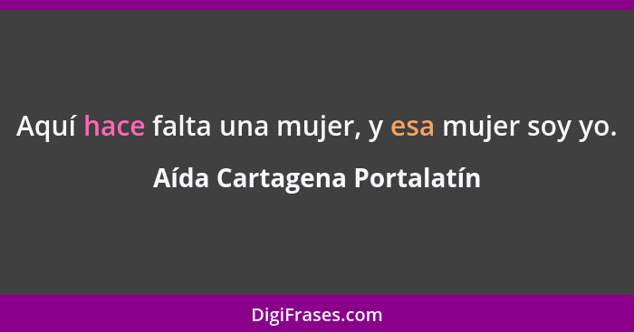 Aquí hace falta una mujer, y esa mujer soy yo.... - Aída Cartagena Portalatín