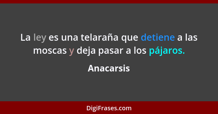 La ley es una telaraña que detiene a las moscas y deja pasar a los pájaros.... - Anacarsis