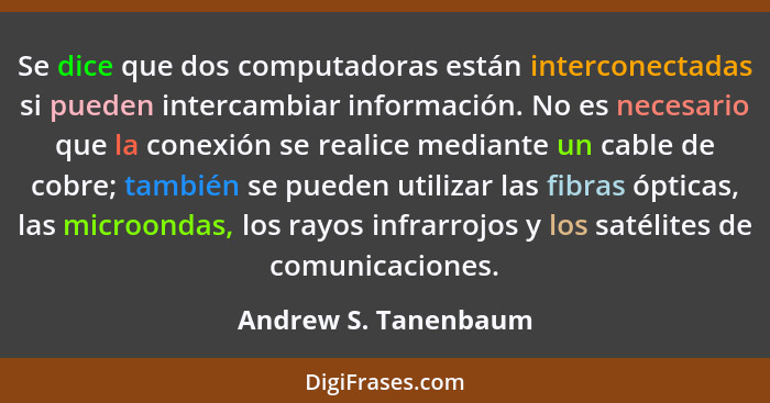 Se dice que dos computadoras están interconectadas si pueden intercambiar información. No es necesario que la conexión se realic... - Andrew S. Tanenbaum