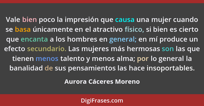 Vale bien poco la impresión que causa una mujer cuando se basa únicamente en el atractivo físico, si bien es cierto que encant... - Aurora Cáceres Moreno