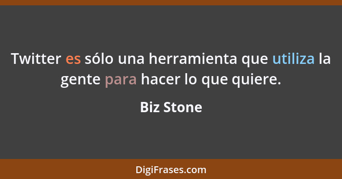 Twitter es sólo una herramienta que utiliza la gente para hacer lo que quiere.... - Biz Stone