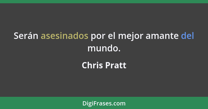 Serán asesinados por el mejor amante del mundo.... - Chris Pratt