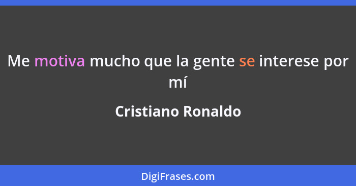 Me motiva mucho que la gente se interese por mí... - Cristiano Ronaldo