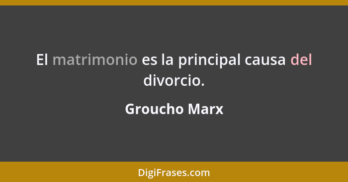El matrimonio es la principal causa del divorcio.... - Groucho Marx