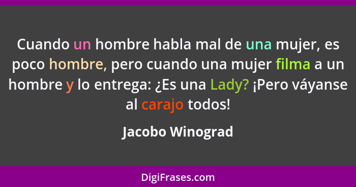 Cuando un hombre habla mal de una mujer, es poco hombre, pero cuando una mujer filma a un hombre y lo entrega: ¿Es una Lady? ¡Pero v... - Jacobo Winograd