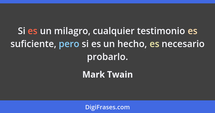 Si es un milagro, cualquier testimonio es suficiente, pero si es un hecho, es necesario probarlo.... - Mark Twain