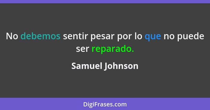 No debemos sentir pesar por lo que no puede ser reparado.... - Samuel Johnson