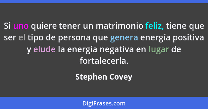Si uno quiere tener un matrimonio feliz, tiene que ser el tipo de persona que genera energía positiva y elude la energía negativa en l... - Stephen Covey