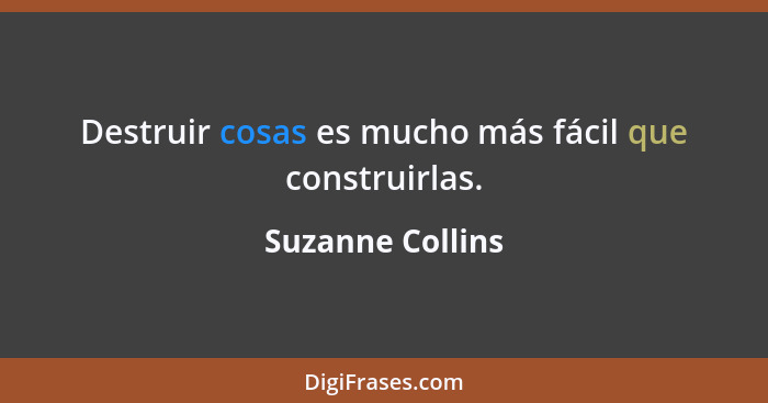 Destruir cosas es mucho más fácil que construirlas.... - Suzanne Collins