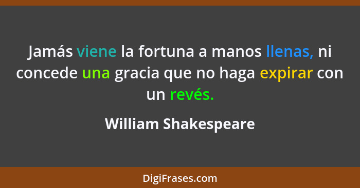 Jamás viene la fortuna a manos llenas, ni concede una gracia que no haga expirar con un revés.... - William Shakespeare