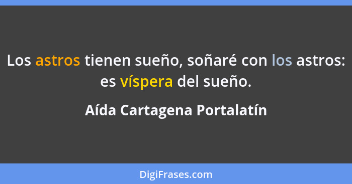 Los astros tienen sueño, soñaré con los astros: es víspera del sueño.... - Aída Cartagena Portalatín