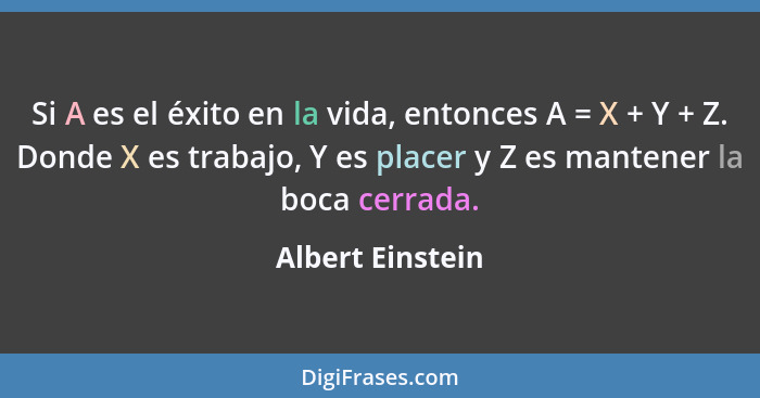 Si A es el éxito en la vida, entonces A = X + Y + Z. Donde X es trabajo, Y es placer y Z es mantener la boca cerrada.... - Albert Einstein