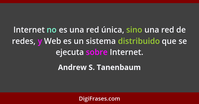 Internet no es una red única, sino una red de redes, y Web es un sistema distribuido que se ejecuta sobre Internet.... - Andrew S. Tanenbaum