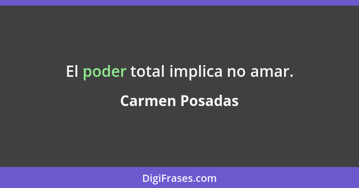 El poder total implica no amar.... - Carmen Posadas