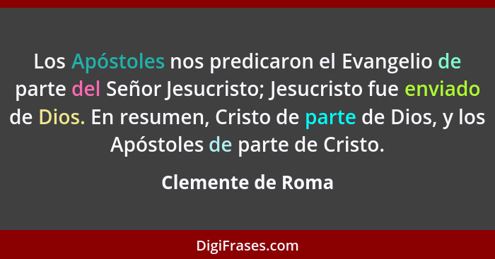 Los Apóstoles nos predicaron el Evangelio de parte del Señor Jesucristo; Jesucristo fue enviado de Dios. En resumen, Cristo de part... - Clemente de Roma