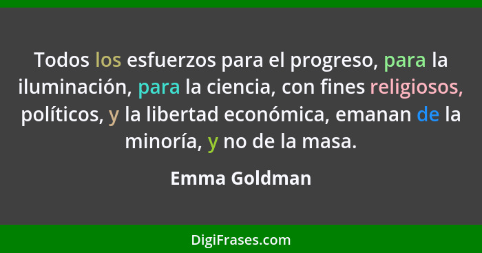 Todos los esfuerzos para el progreso, para la iluminación, para la ciencia, con fines religiosos, políticos, y la libertad económica, e... - Emma Goldman