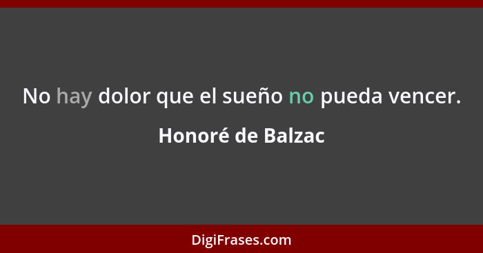 No hay dolor que el sueño no pueda vencer.... - Honoré de Balzac