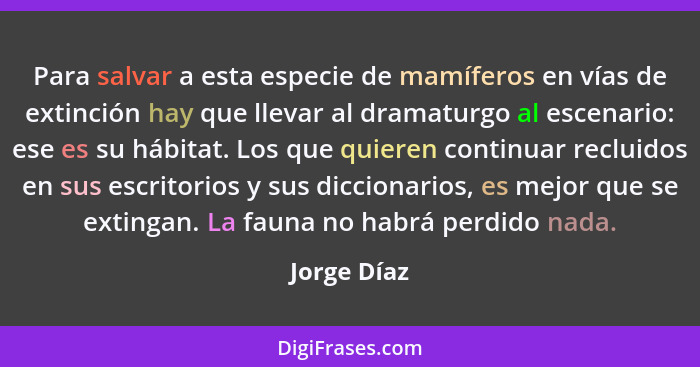 Para salvar a esta especie de mamíferos en vías de extinción hay que llevar al dramaturgo al escenario: ese es su hábitat. Los que quiere... - Jorge Díaz