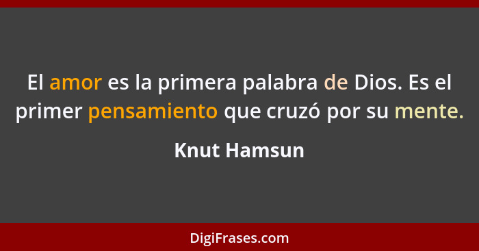 El amor es la primera palabra de Dios. Es el primer pensamiento que cruzó por su mente.... - Knut Hamsun