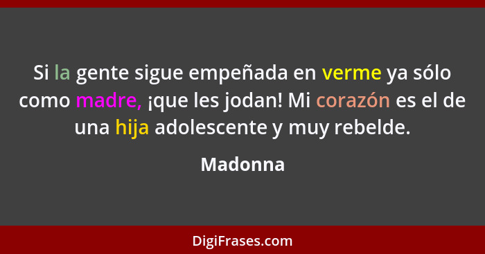 Si la gente sigue empeñada en verme ya sólo como madre, ¡que les jodan! Mi corazón es el de una hija adolescente y muy rebelde.... - Madonna