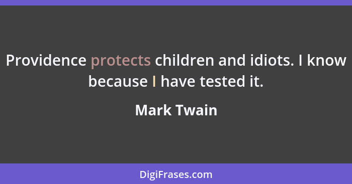 Providence protects children and idiots. I know because I have tested it.... - Mark Twain